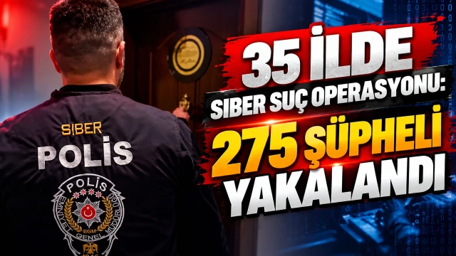 35 İlde Siber Suç Operasyonu: 275 Şüpheli Yakalandı