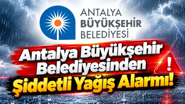 Antalya Büyükşehir Belediyesinden Şiddetli Yağış Alarmı!