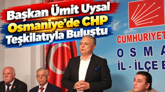 Başkan Ümit Uysal Osmaniye’de CHP Teşkilatıyla Buluştu
