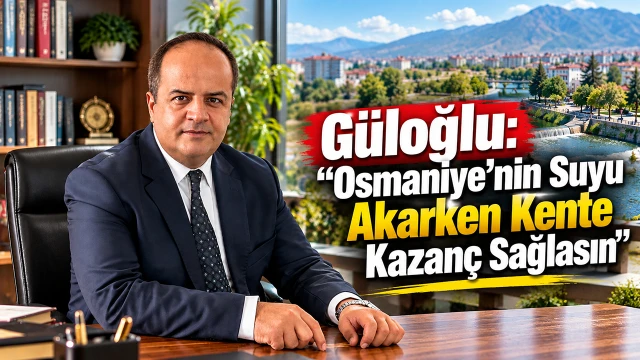Güloğlu: “Osmaniye’nin Suyu Akarken Kente Kazanç Sağlasin”
