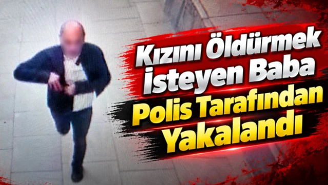 Kızını Öldürmek İsteyen Baba Polis Tarafından Yakalandı
