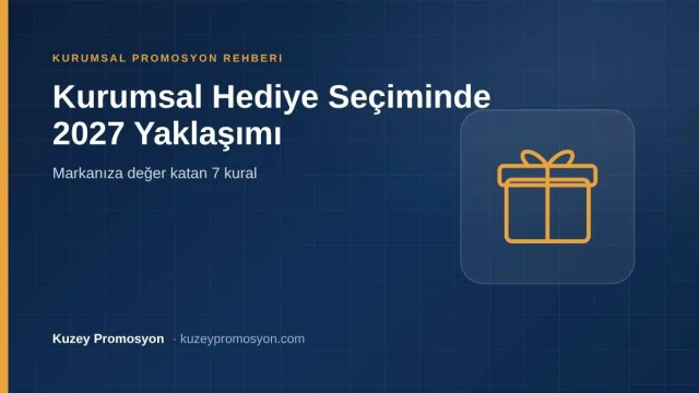 Kurumsal Hediye Seçiminde 2027 Yaklaşımı: Markanıza Değer Katan 7 Kural