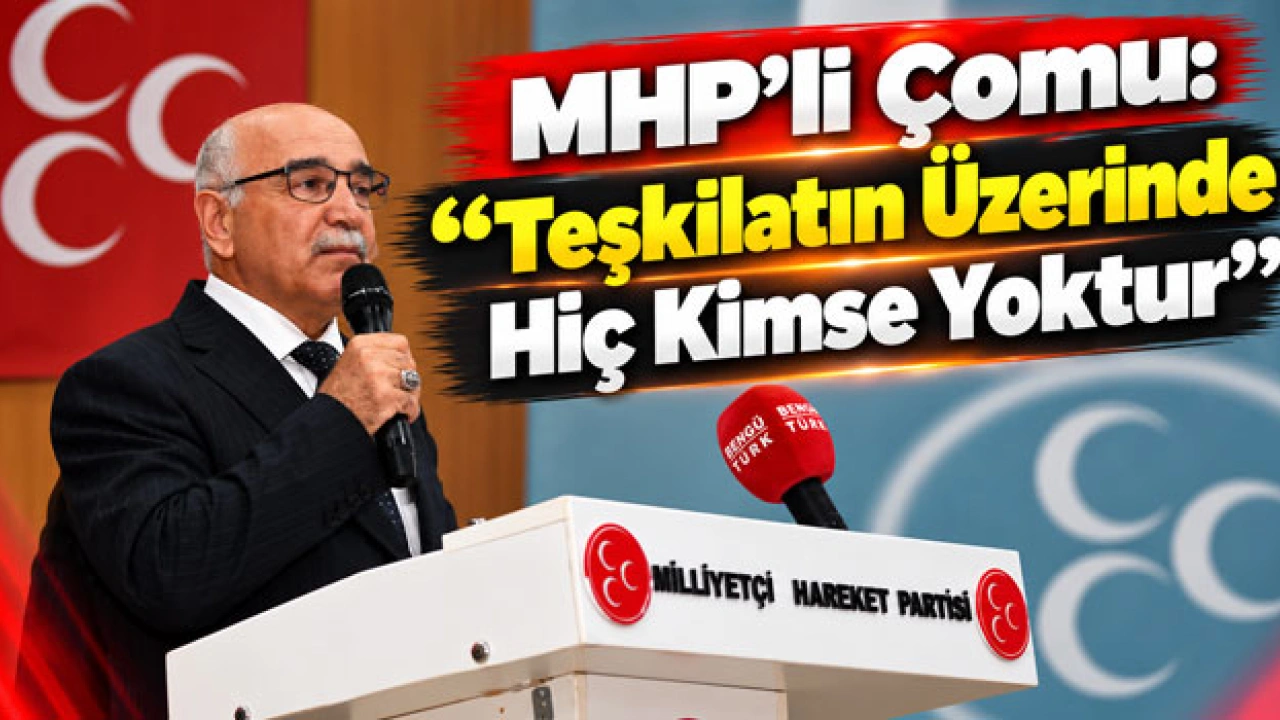 MHP’li Çomu: “Teşkilatın Üzerinde Hiç Kimse Yoktur”