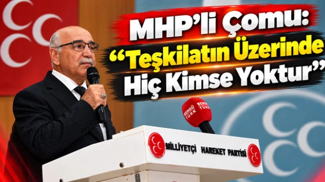 MHP’li Çomu: “Teşkilatın Üzerinde Hiç Kimse Yoktur”