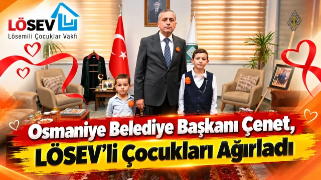 Osmaniye Belediye Başkanı Çenet, LÖSEV’li Çocukları Ağırladı