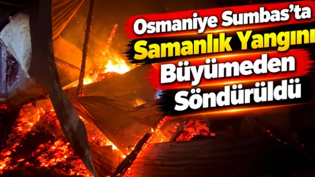 Osmaniye Sumbas’ta Samanlık Yangını Büyümeden Söndürüldü