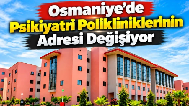 Osmaniye'de Psikiyatri Polikliniklerinin Adresi Değişiyor