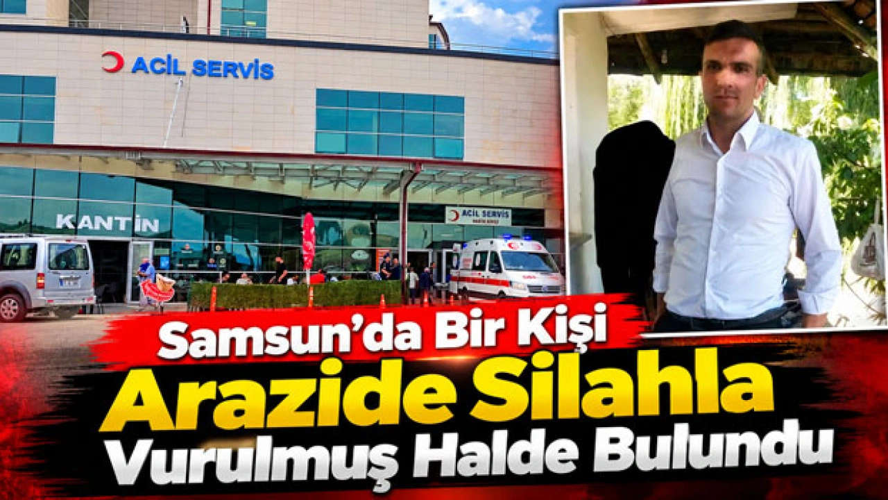 Samsun’da Bir Kişi Arazide Silahla Vurulmuş Halde Bulundu