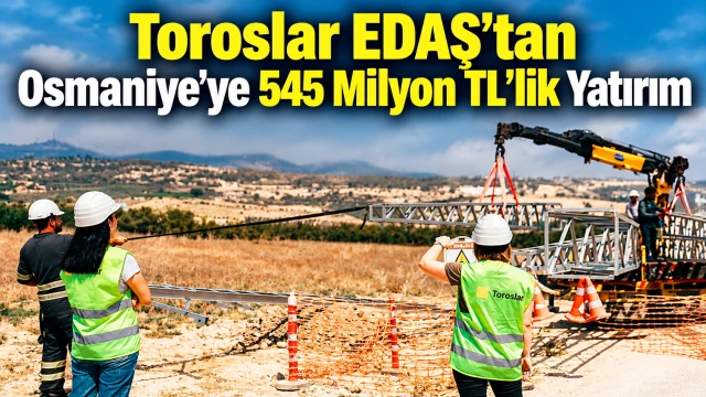 Toroslar EDAŞ’tan Osmaniye’ye 545 Milyon TL’lik Yatırım