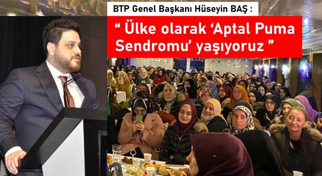 BTP Genel Başkanı Hüseyin Baş: “Ülke olarak ‘Aptal Puma Sendromu’ yaşıyoruz”