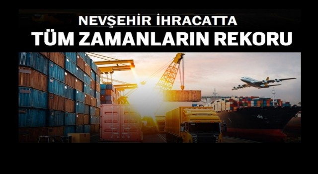 Nevşehirde ihracat rekorunu kırdı