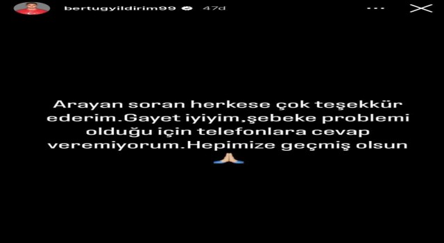 Bertuğ Yıldırım: Gayet iyiyim, şebeke problemi olduğu için telefonlara cevap veremiyorum