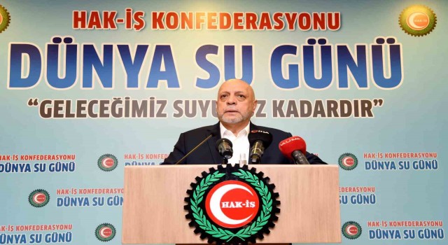 HAK-İŞ Genel Başkanı Arslan: Su, geleceğe bırakacağımız en büyük mirastır