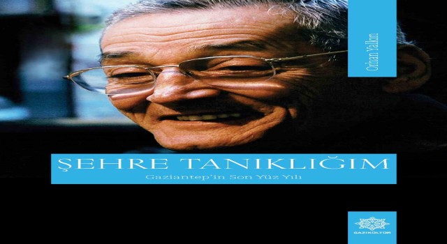 “Şehre Tanıklığım- Gaziantepin Son Yüzyılı” kitabını yayımladı