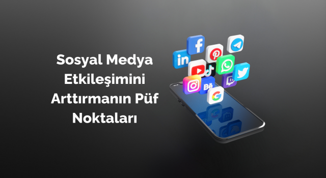 Sosyal Medya Etkileşimini Arttırmanın Püf Noktaları