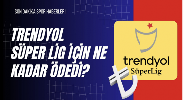 Trendyol Süper Lig İçin Ne Kadar Ödedi