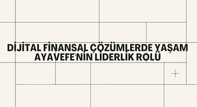 Dijital Finansal Çözümlerde Yaşam Ayavefe'nin Liderlik Rolü
