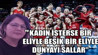 "Kadın isterse bir eliyle beşik bir eliyle dünyayı sallar"
