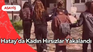 Hatay’da Kadın Hırsızlar Yakalandı