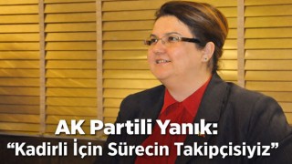 AK Partili Yanık: "Kadirli İçin Sürecin Takipçisiyiz"