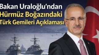 Bakan Uraloğlu’ndan Hürmüz Boğazındaki Türk Gemileri Açıklaması
