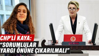 CHP’li Kaya: “Sorumlular Yargı Önüne Çıkarılmalı”
