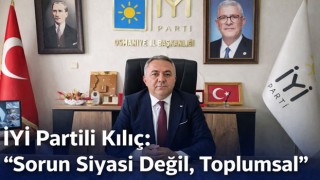 İYİ Partili Kılıç: “Sorun Siyasi Değil, Toplumsal”