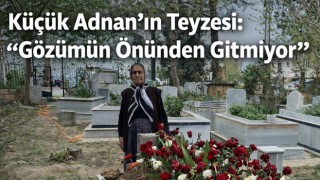 Küçük Adnan’ın Teyzesi: “Gözümün Önünden Gitmiyor”