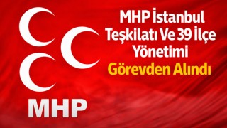 MHP İstanbul Teşkilatı Ve 39 İlçe Yönetimi Görevden Alındı