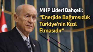 MHP Lideri Bahçeli: "Enerjide Bağımsızlık Türkiye'nin Kızıl Elmasıdır"