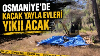 Osmaniye’de Kaçak Yayla Evleri Yıkılacak