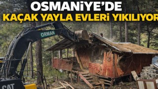 Osmaniye’de Kaçak Yayla Evleri Yıkılıyor