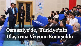 Osmaniye’de, Türkiye’nin Ulaştırma Vizyonu  Konuşuldu