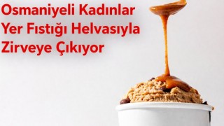 Osmaniyeli Kadınlar Yer Fıstığı Helvasıyla Zirveye Çıkıyor