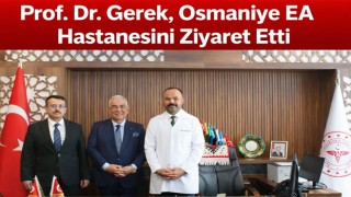 Prof. Dr. Gerek, Osmaniye EA Hastanesini Ziyaret Etti