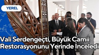 Vali Serdengeçti, Büyük Camii Restorasyonunu Yerinde İnceledi