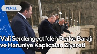Vali Serdengeçti’den Berke Barajı ve Haruniye Kaplıcaları Ziyareti