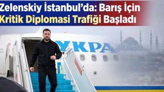 Zelenskiy İstanbul’da: Barış İçin Kritik Diplomasi Trafiği Başladı