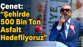Çenet: “Şehirde 500 Bin Ton Asfalt Hedefliyoruz”