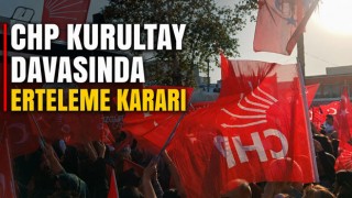 CHP Kurultay Davasında Erteleme Kararı