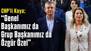 CHP’li Kaya; “Genel Başkanımız da Grup Başkanımız da Özgür Özel”