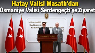 Hatay Valisi Masatlı’dan Osmaniye Valisi Serdengeçti’ye Ziyaret