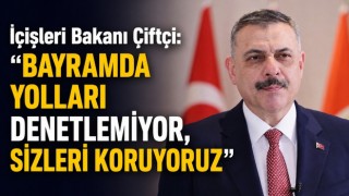 İçişleri Bakanı Çiftçi: “Bayramda Yolları Denetlemiyor, Sizleri Koruyoruz”