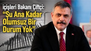 İçişleri Bakanı Çiftçi: “Şu Ana Kadar Olumsuz Bir Durum Yok”