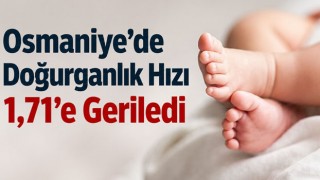 Osmaniye’de Doğurganlık Hızı 1,71’e Geriledi