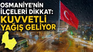 Osmaniye’nin İlçeleri Dikkat: Kuvvetli Yağış Geliyor