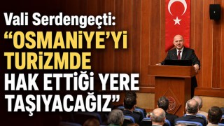 Vali Serdengeçti: “Osmaniye’yi Turizmde Hak Ettiği Yere Taşıyacağız”