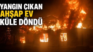 Yangın Çıkan Ahşap Ev Küle Döndü