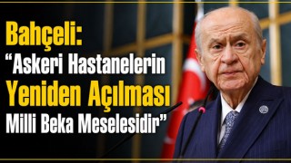 Bahçeli: “Askeri Hastanelerin Yeniden Açılması Milli Beka Meselesidir”