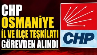 CHP Osmaniye İl ve İlçe Teşkilatı Görevden Alındı